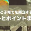 仕事と子育てを両立する人の悩みとポイントまとめ