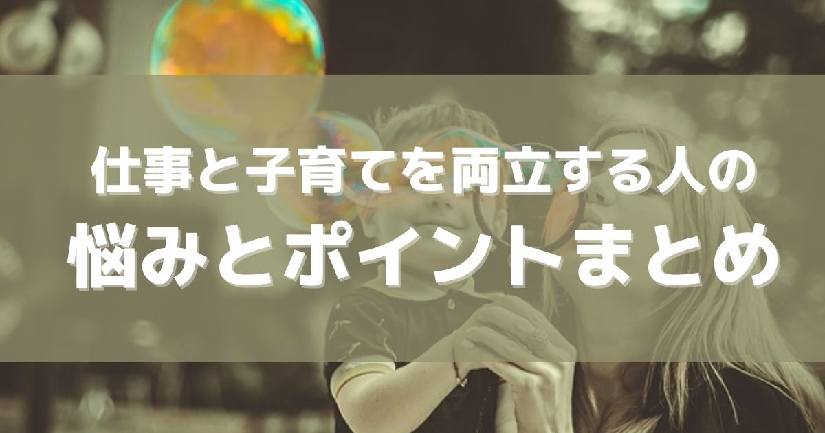 仕事と子育てを両立する人の悩みとポイントまとめ