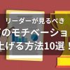 リーダーが見るべき部下のモチベーションを上げる方法10選！