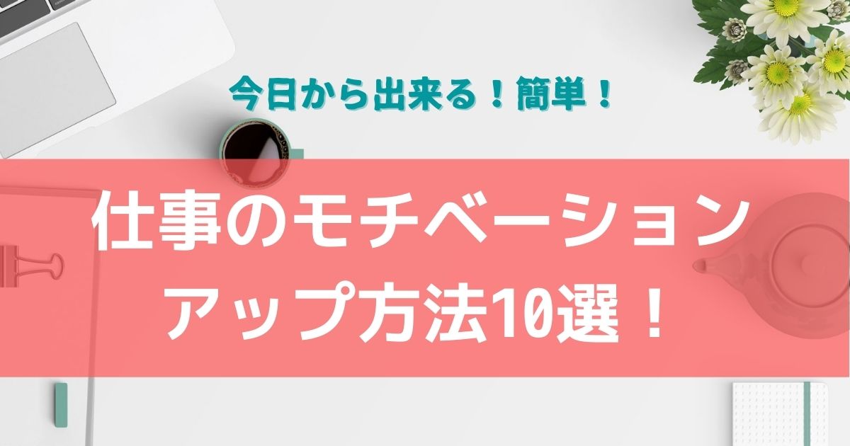 仕事のモチベーションアップ方法10選