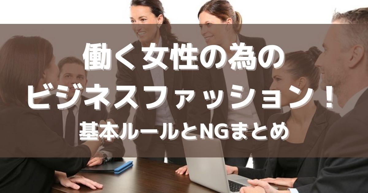 働く女性の為のビジネスファッション！基本ルールとNGまとめ