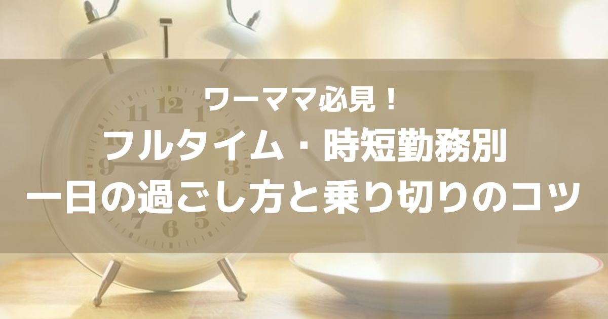 フルタイム、時短勤務別一日の過ごし方と乗り切りのコツ