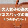 大人女子の為のビジネスバッグの選び方！４つのポイント