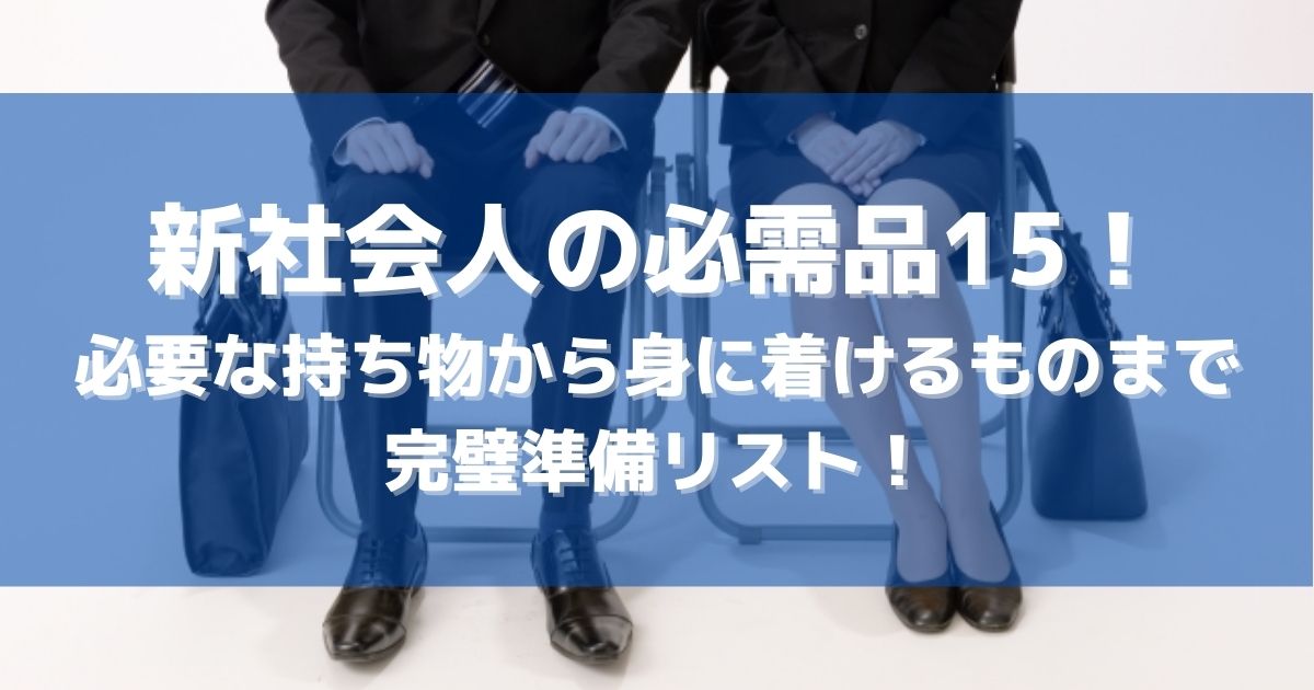 新社会人の必需品１５！必要な持ち物から身に着けるものまでの準備リスト！