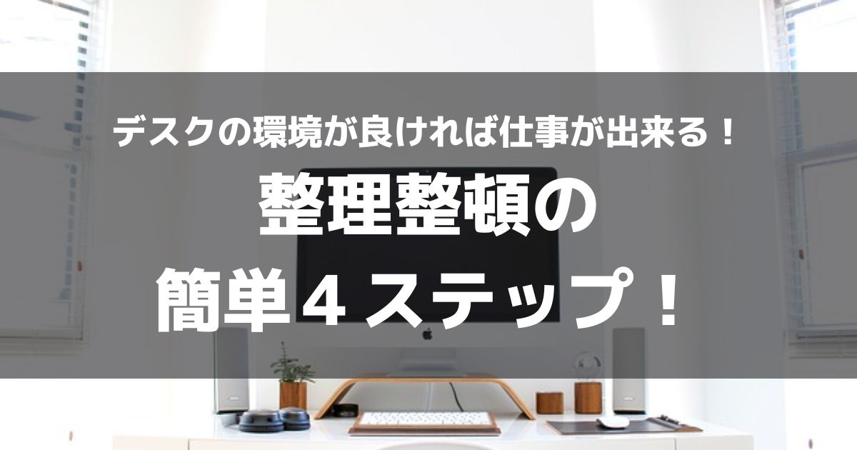 デスクの環境が良ければ仕事が出来る！整理整頓の４ステップ