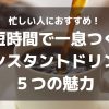 忙しい人におすすめ！短時間で一息つくインスタントドリンクの５つの魅力