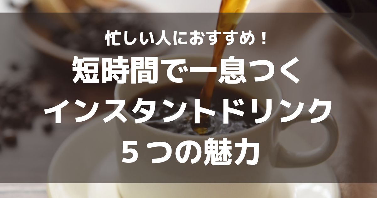忙しい人におすすめ！短時間で一息つくインスタントドリンクの５つの魅力