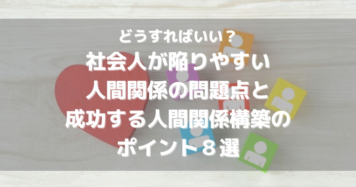 どうすればいい？社会人が陥りやすい人間関係の問題点と成功する人間関係構築のポイント８選